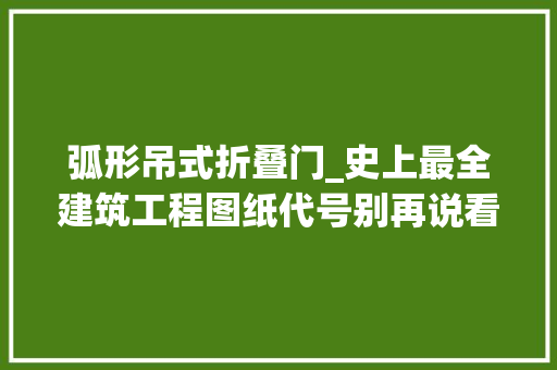 弧形吊式折叠门_史上最全建筑工程图纸代号别再说看不懂你家图纸啦