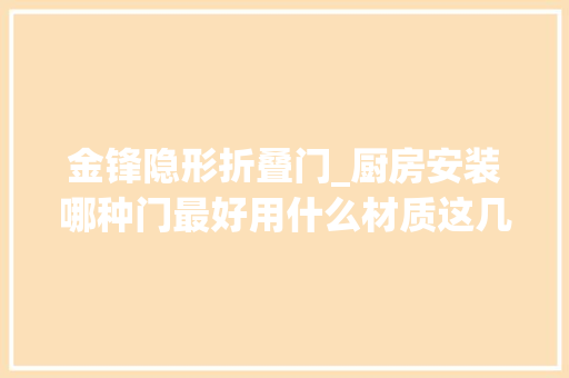 金锋隐形折叠门_厨房安装哪种门最好用什么材质这几点值得借鉴