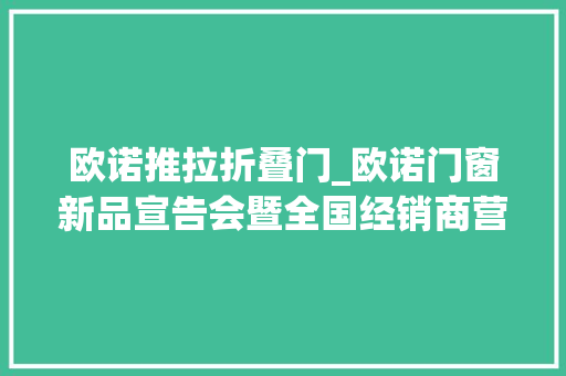 欧诺推拉折叠门_欧诺门窗新品宣告会暨全国经销商营销峰会在佛山举行