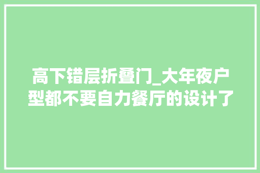 高下错层折叠门_大年夜户型都不要自力餐厅的设计了岛台高低错层长3米实用上档次