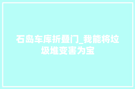石岛车库折叠门_我能将垃圾堆变害为宝