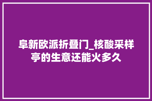 阜新欧派折叠门_核酸采样亭的生意还能火多久