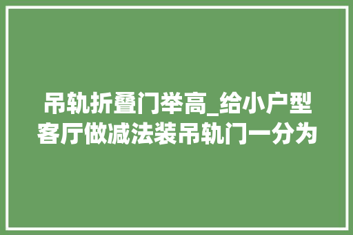 吊轨折叠门举高_给小户型客厅做减法装吊轨门一分为二多出一间书房真不亏