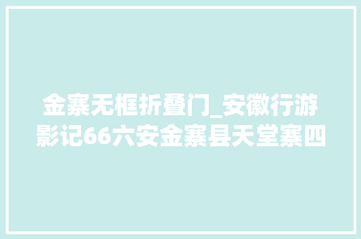 金寨无框折叠门_安徽行游影记66六安金寨县天堂寨四