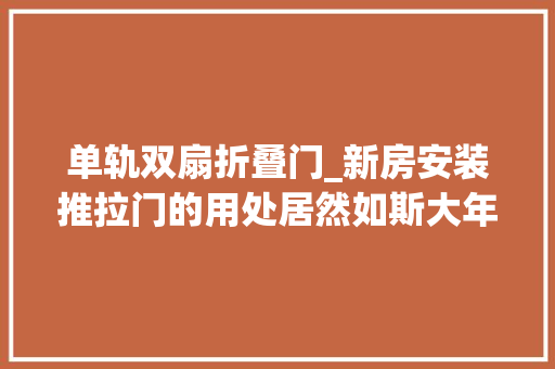 单轨双扇折叠门_新房安装推拉门的用处居然如斯大年夜看完真后悔我们家没装推拉门