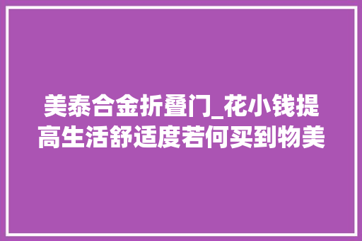 美泰合金折叠门_花小钱提高生活舒适度若何买到物美价廉的外贸出口数码配件