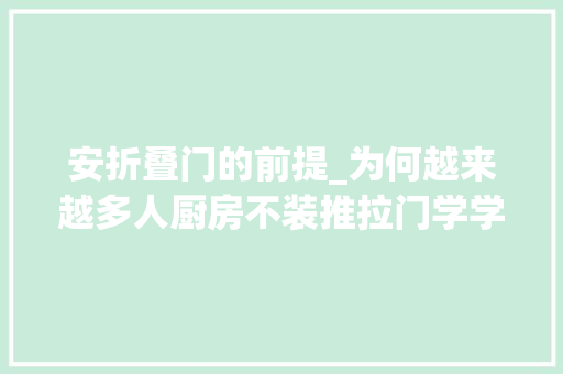 安折叠门的前提_为何越来越多人厨房不装推拉门学学聪明人的做法太明智了