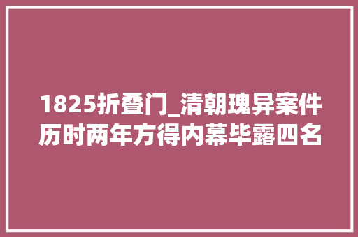 1825折叠门_清朝瑰异案件历时两年方得内幕毕露四名绝色佳人是以案逝世亡