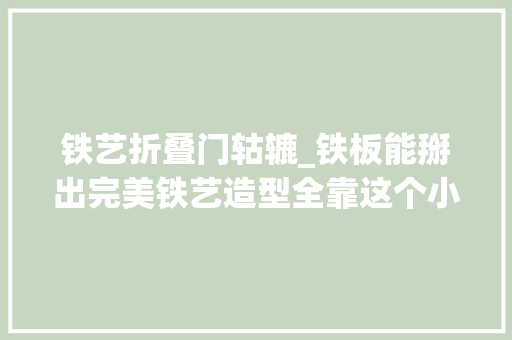 铁艺折叠门轱辘_铁板能掰出完美铁艺造型全靠这个小对象耐用也好用生活