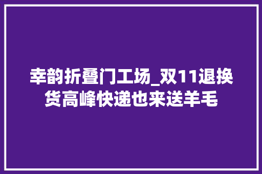 幸韵折叠门工场_双11退换货高峰快递也来送羊毛
