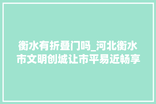 衡水有折叠门吗_河北衡水市文明创城让市平易近畅享宜居生活