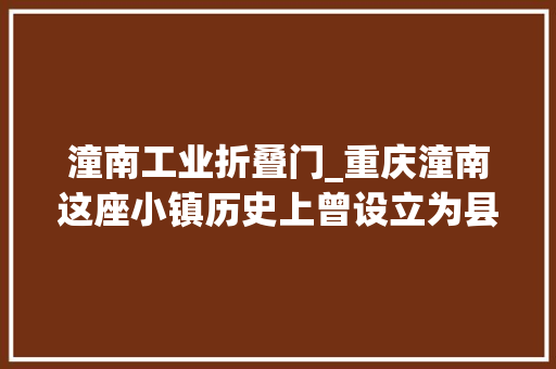 潼南工业折叠门_重庆潼南这座小镇历史上曾设立为县取名一波多折
