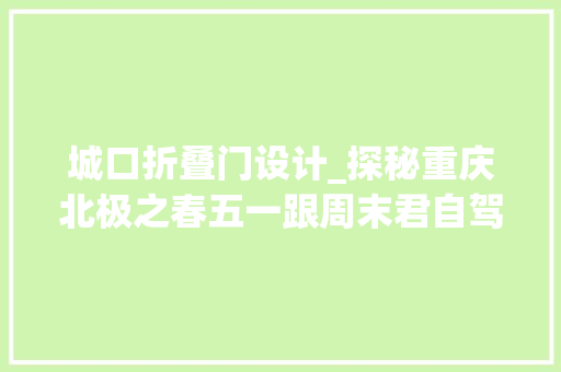 城口折叠门设计_探秘重庆北极之春五一跟周末君自驾去城口