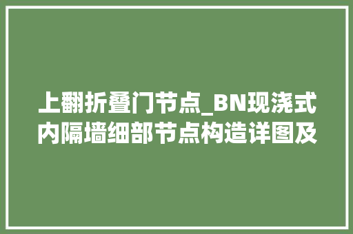 上翻折叠门节点_BN现浇式内隔墙细部节点构造详图及施工工艺