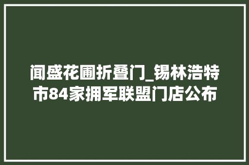 闻盛花圃折叠门_锡林浩特市84家拥军联盟门店公布