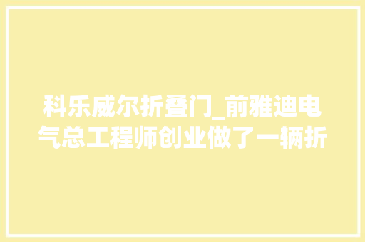 科乐威尔折叠门_前雅迪电气总工程师创业做了一辆折叠电动车 推拉门