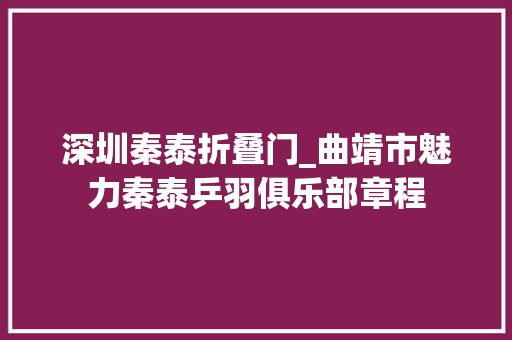 深圳秦泰折叠门_曲靖市魅力秦泰乒羽俱乐部章程