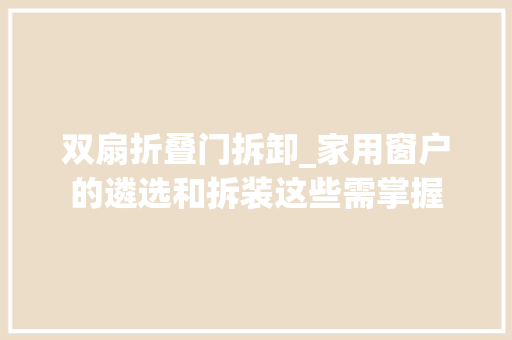 双扇折叠门拆卸_家用窗户的遴选和拆装这些需掌握