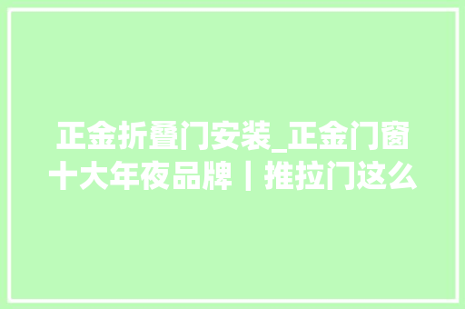 正金折叠门安装_正金门窗十大年夜品牌｜推拉门这么安装邻居看完也要和你换房住