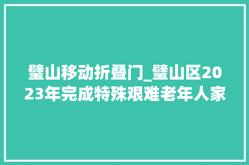 璧山移动折叠门_璧山区2023年完成特殊艰难老年人家庭适老化改造1250户