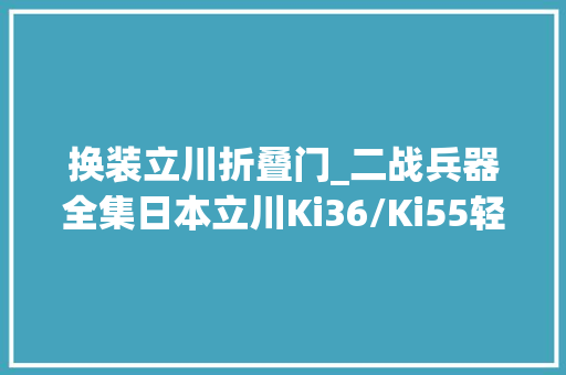 换装立川折叠门_二战兵器全集日本立川Ki36/Ki55轻型飞机