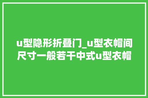 u型隐形折叠门_u型衣帽间尺寸一般若干中式u型衣帽间装修样板间