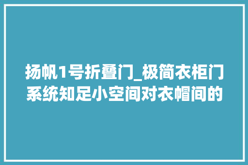 扬帆1号折叠门_极简衣柜门系统知足小空间对衣帽间的想象