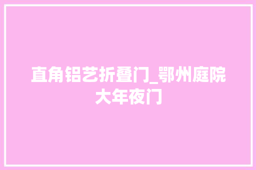直角铝艺折叠门_鄂州庭院大年夜门