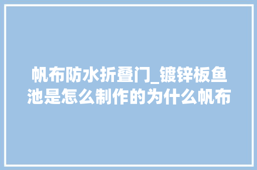 帆布防水折叠门_镀锌板鱼池是怎么制作的为什么帆布鱼池的气密性比较好
