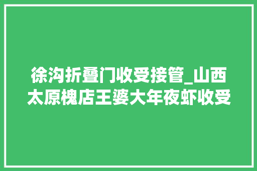 徐沟折叠门收受接管_山西太原槐店王婆大年夜虾收受接收剩菜再上餐桌一门店停业整顿