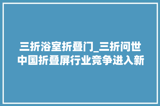 三折浴室折叠门_三折问世中国折叠屏行业竞争进入新阶段