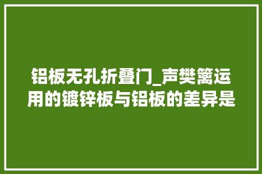 铝板无孔折叠门_声樊篱运用的镀锌板与铝板的差异是什么他们都有哪些特点