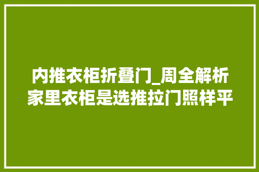 内推衣柜折叠门_周全解析家里衣柜是选推拉门照样平开门