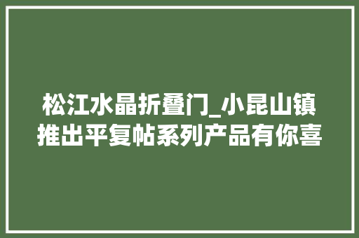 松江水晶折叠门_小昆山镇推出平复帖系列产品有你喜好的吗