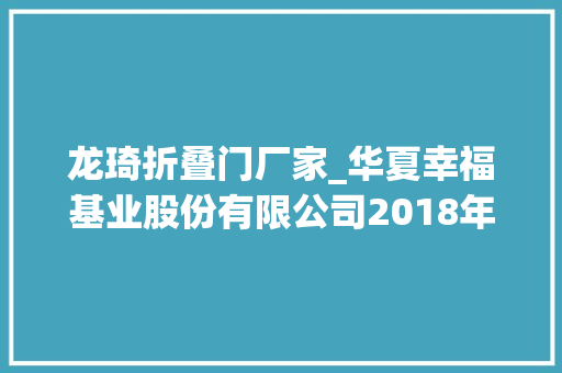 龙琦折叠门厂家_华夏幸福基业股份有限公司2018年公开拓行公司债券第二期募集说明书摘要