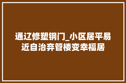 通辽修塑钢门_小区居平易近自治弃管楼变幸福居