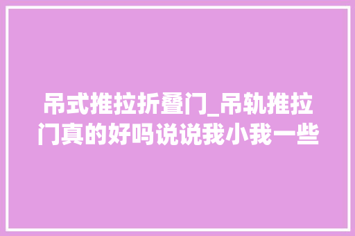 吊式推拉折叠门_吊轨推拉门真的好吗说说我小我一些运用感想沾染
