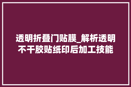 透明折叠门贴膜_解析透明不干胶贴纸印后加工技能