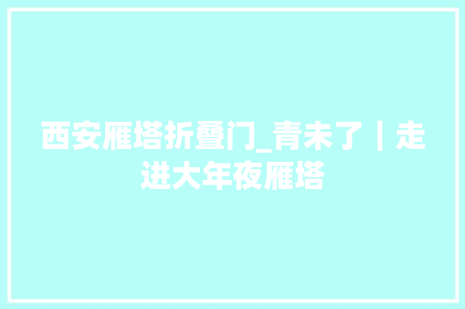 西安雁塔折叠门_青未了｜走进大年夜雁塔