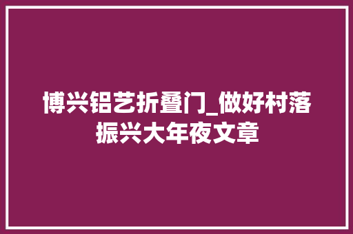 博兴铝艺折叠门_做好村落振兴大年夜文章