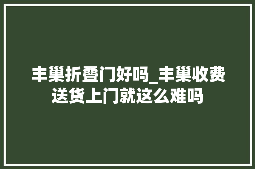 丰巢折叠门好吗_丰巢收费送货上门就这么难吗