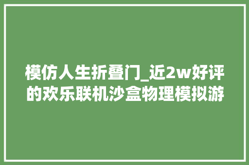 模仿人生折叠门_近2w好评的欢乐联机沙盒物理模拟游戏晃晃人生开启Steam八折优惠 折叠门