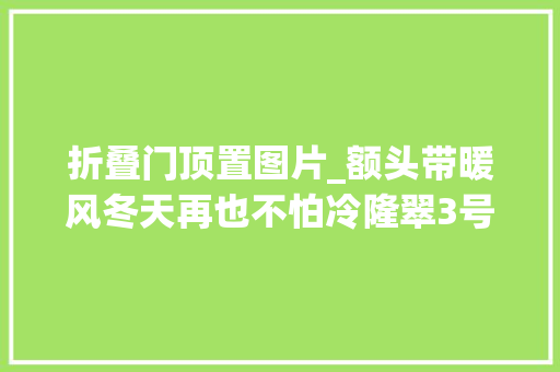 折叠门顶置图片_额头带暖风冬天再也不怕冷隆翠3号C618玩家版售价479万