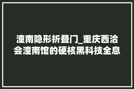 潼南隐形折叠门_重庆西洽会潼南馆的硬核黑科技全息隐形屏