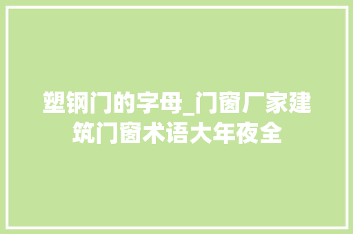 塑钢门的字母_门窗厂家建筑门窗术语大年夜全