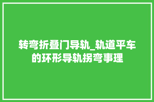 转弯折叠门导轨_轨道平车的环形导轨拐弯事理