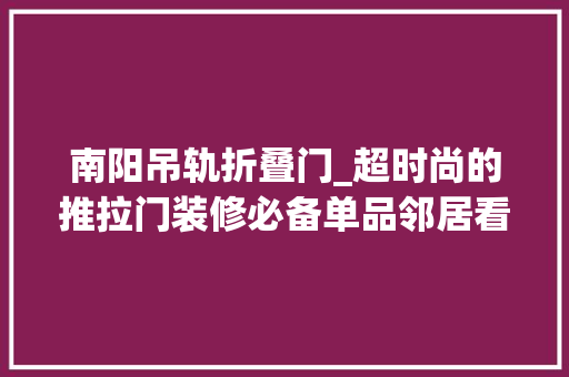 南阳吊轨折叠门_超时尚的推拉门装修必备单品邻居看了都要装