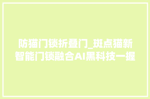防猫门锁折叠门_斑点猫新智能门锁融合AI黑科技一握就开门