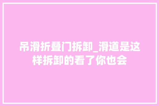 吊滑折叠门拆卸_滑道是这样拆卸的看了你也会