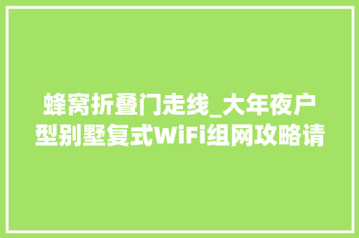 蜂窝折叠门走线_大年夜户型别墅复式WiFi组网攻略请查收